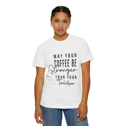 May your coffee be stronger than your toddler | Unisex Garment-Dyed T-shirt